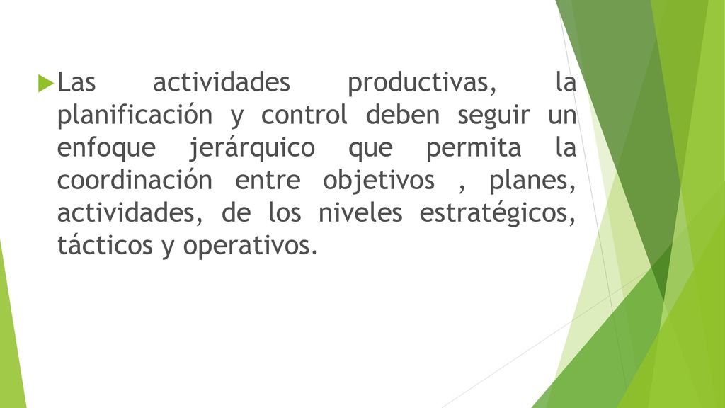 Las actividades productivas, la planificación y control deben seguir un enfoque jerárquico que permita la coordinación entre objetivos , planes, actividades, de los niveles estratégicos, tácticos y operativos.