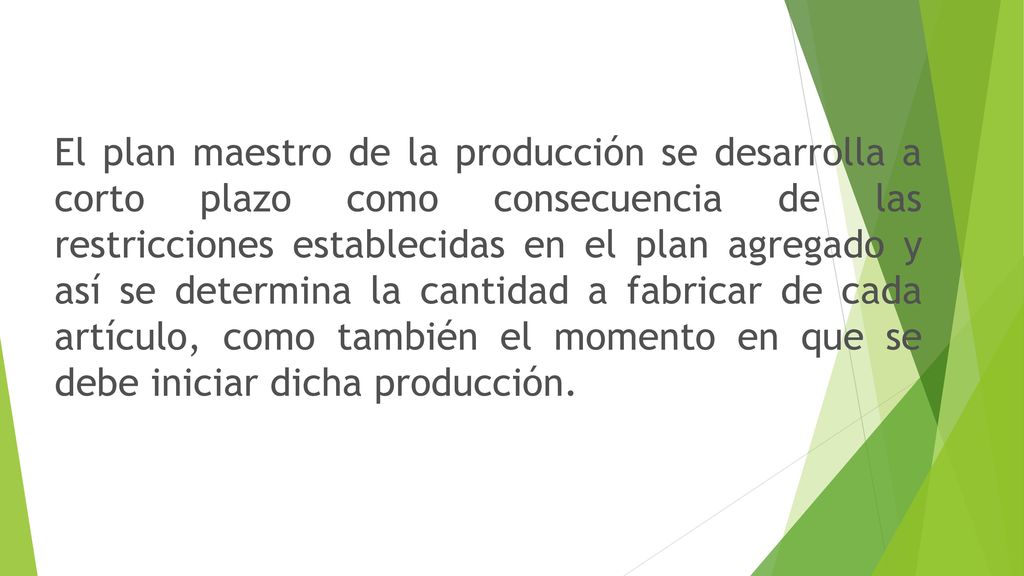 El plan maestro de la producción se desarrolla a corto plazo como consecuencia de las restricciones establecidas en el plan agregado y así se determina la cantidad a fabricar de cada artículo, como también el momento en que se debe iniciar dicha producción.