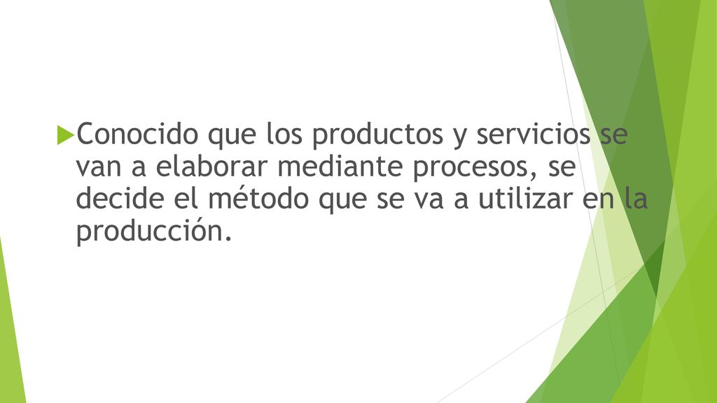 Conocido que los productos y servicios se van a elaborar mediante procesos, se decide el método que se va a utilizar en la producción.