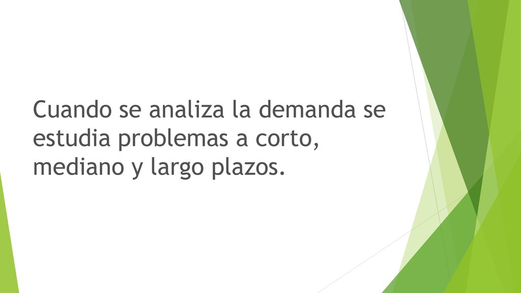 Cuando se analiza la demanda se estudia problemas a corto, mediano y largo plazos.