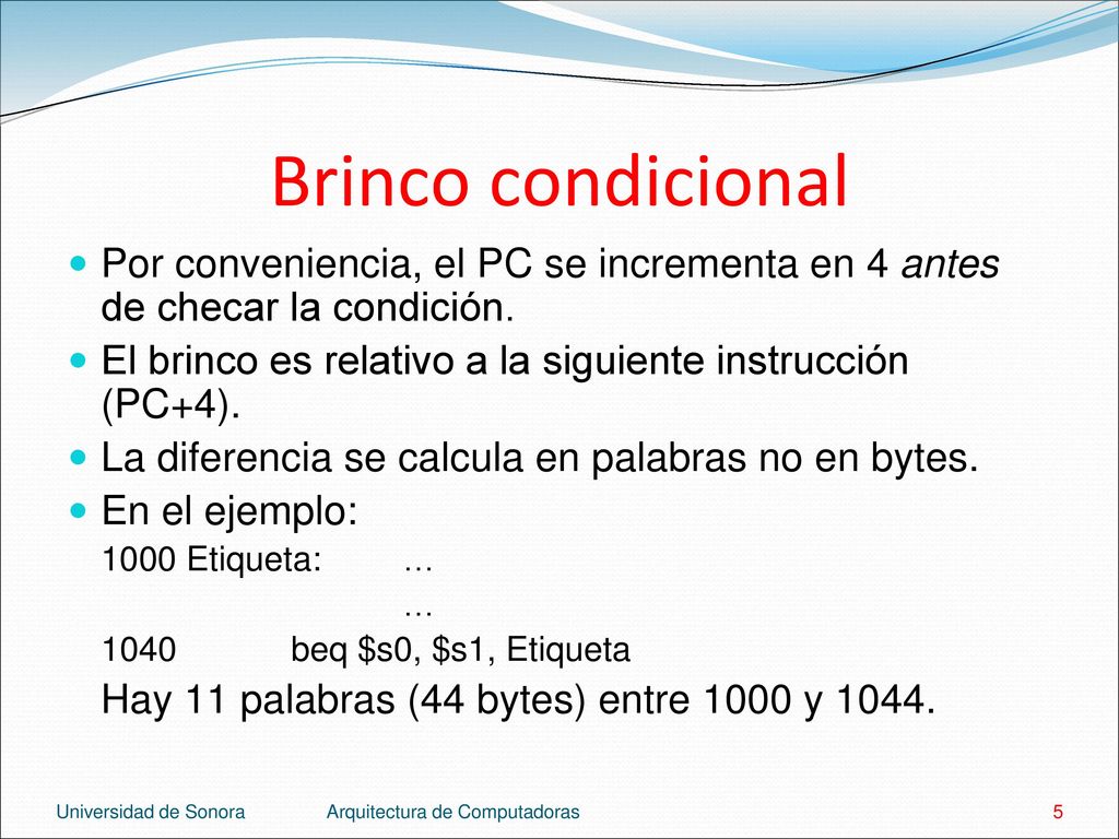 Brinco condicional Por conveniencia, el PC se incrementa en 4 antes de checar la condición. El brinco es relativo a la siguiente instrucción (PC+4).