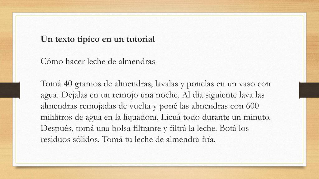 Un texto típico en un tutorial Cómo hacer leche de almendras Tomá 40 gramos de almendras, lavalas y ponelas en un vaso con agua.