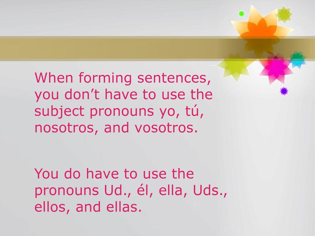 When forming sentences, you don’t have to use the subject pronouns yo, tú, nosotros, and vosotros.
