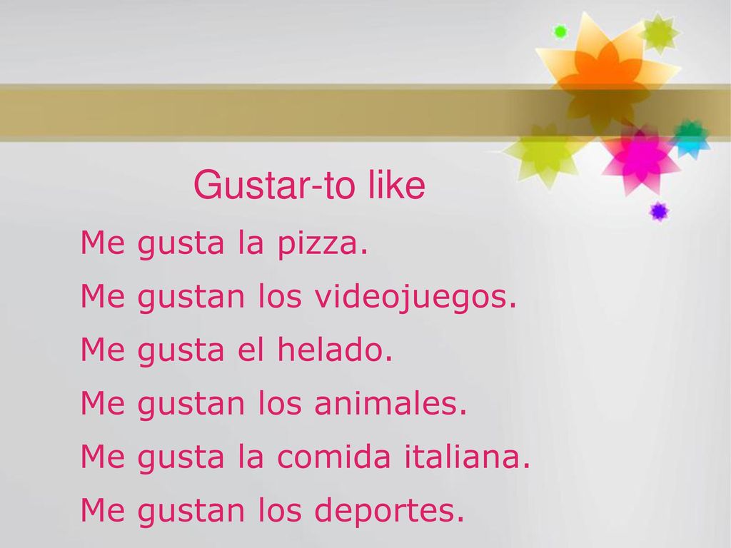 Gustar-to like Me gusta la pizza. Me gustan los videojuegos.