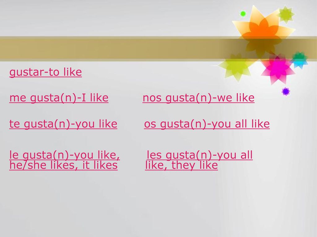 gustar-to like me gusta(n)-I like nos gusta(n)-we like. te gusta(n)-you like os gusta(n)-you all like.