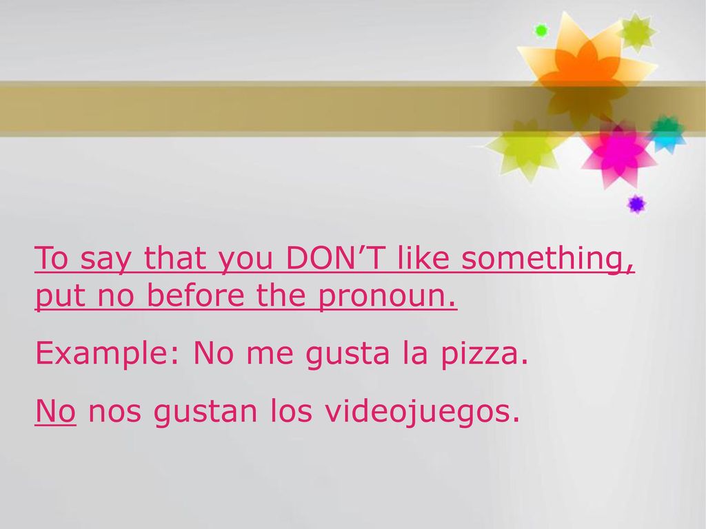To say that you DON’T like something, put no before the pronoun.
