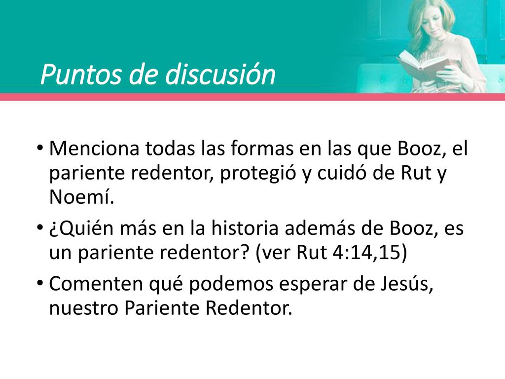 Puntos de discusión Menciona todas las formas en las que Booz, el pariente redentor, protegió y cuidó de Rut y Noemí.
