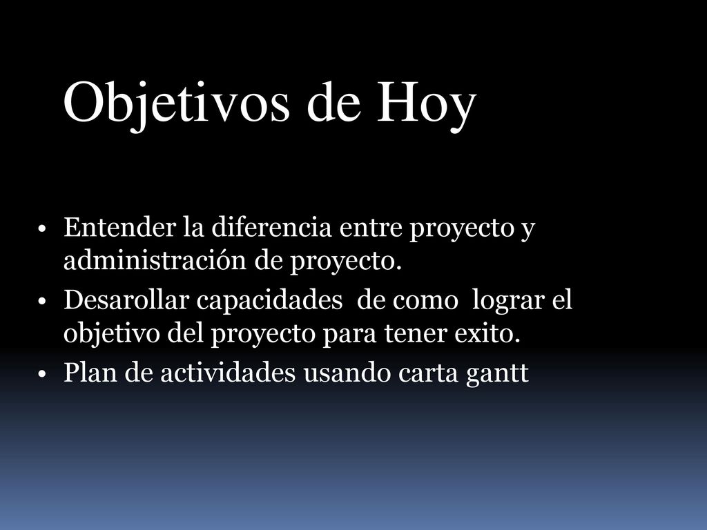 Objetivos de Hoy Entender la diferencia entre proyecto y administración de proyecto.