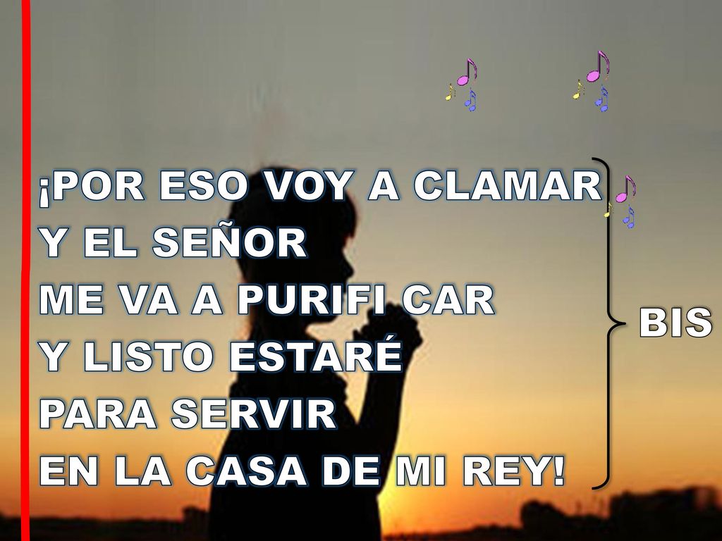 ¡POR ESO VOY A CLAMAR Y EL SEÑOR. ME VA A PURIFI CAR. Y LISTO ESTARÉ. PARA SERVIR. EN LA CASA DE MI REY!