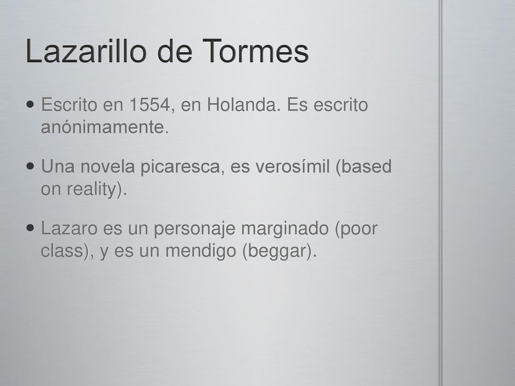 Lazarillo de Tormes Escrito en 1554, en Holanda. Es escrito anónimamente. Una novela picaresca, es verosímil (based on reality).