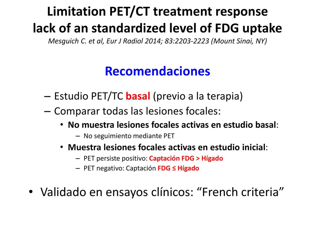 Limitation PET/CT treatment response lack of an standardized level of FDG uptake Mesguich C. et al, Eur J Radiol 2014; 83: (Mount Sinai, NY) Recomendaciones