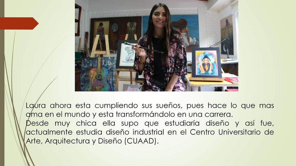 Laura ahora esta cumpliendo sus sueños, pues hace lo que mas ama en el mundo y esta transformándolo en una carrera.