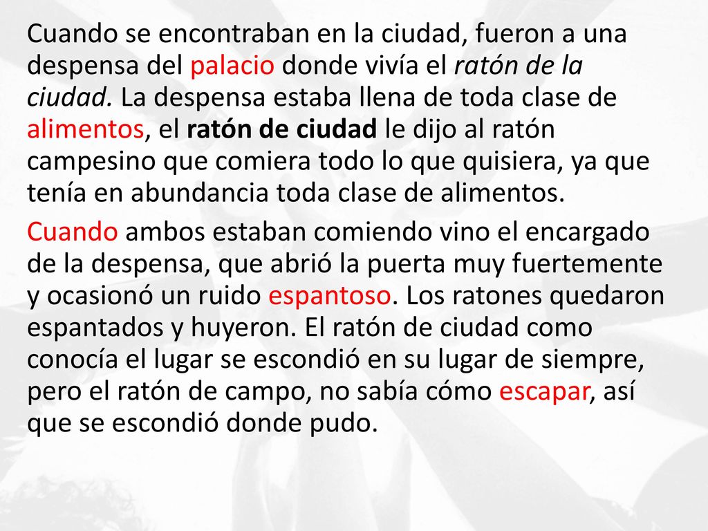 Cuando se encontraban en la ciudad, fueron a una despensa del palacio donde vivía el ratón de la ciudad. La despensa estaba llena de toda clase de alimentos, el ratón de ciudad le dijo al ratón campesino que comiera todo lo que quisiera, ya que tenía en abundancia toda clase de alimentos.