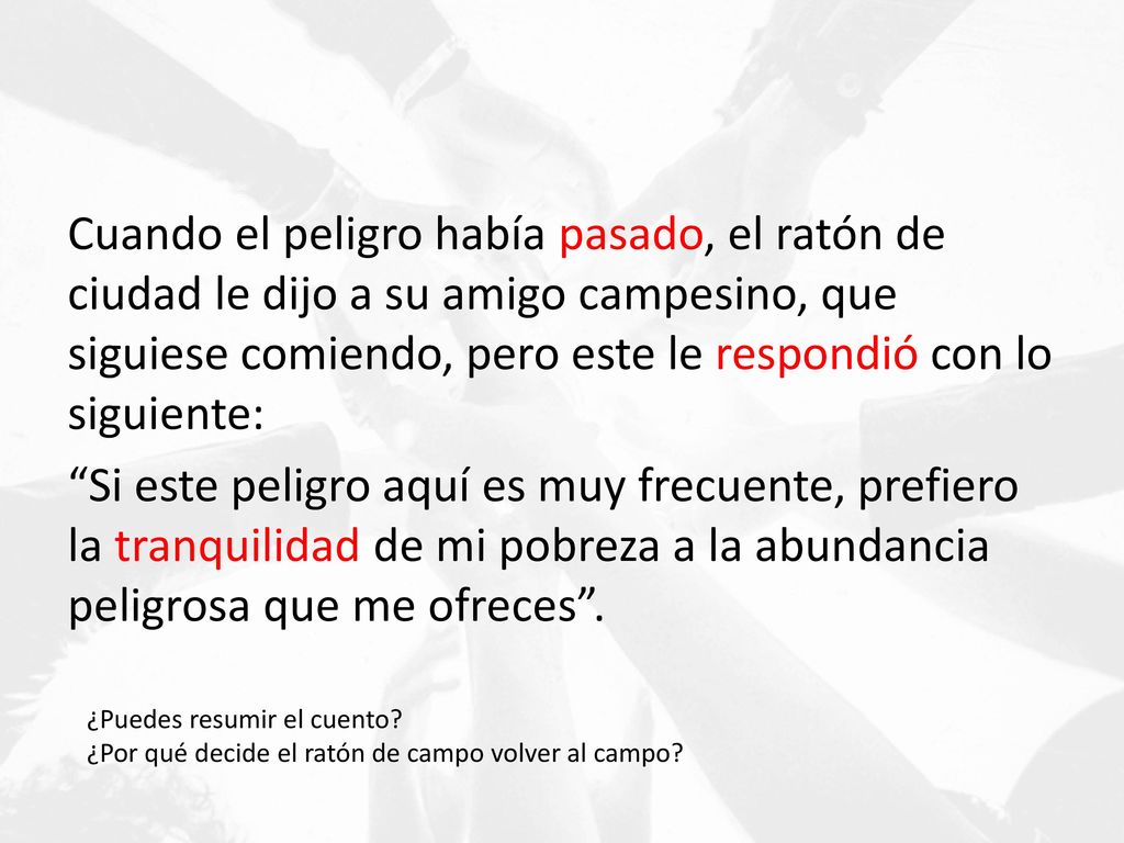 Cuando el peligro había pasado, el ratón de ciudad le dijo a su amigo campesino, que siguiese comiendo, pero este le respondió con lo siguiente:
