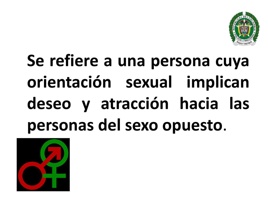 Se refiere a una persona cuya orientación sexual implican deseo y atracción hacia las personas del sexo opuesto.