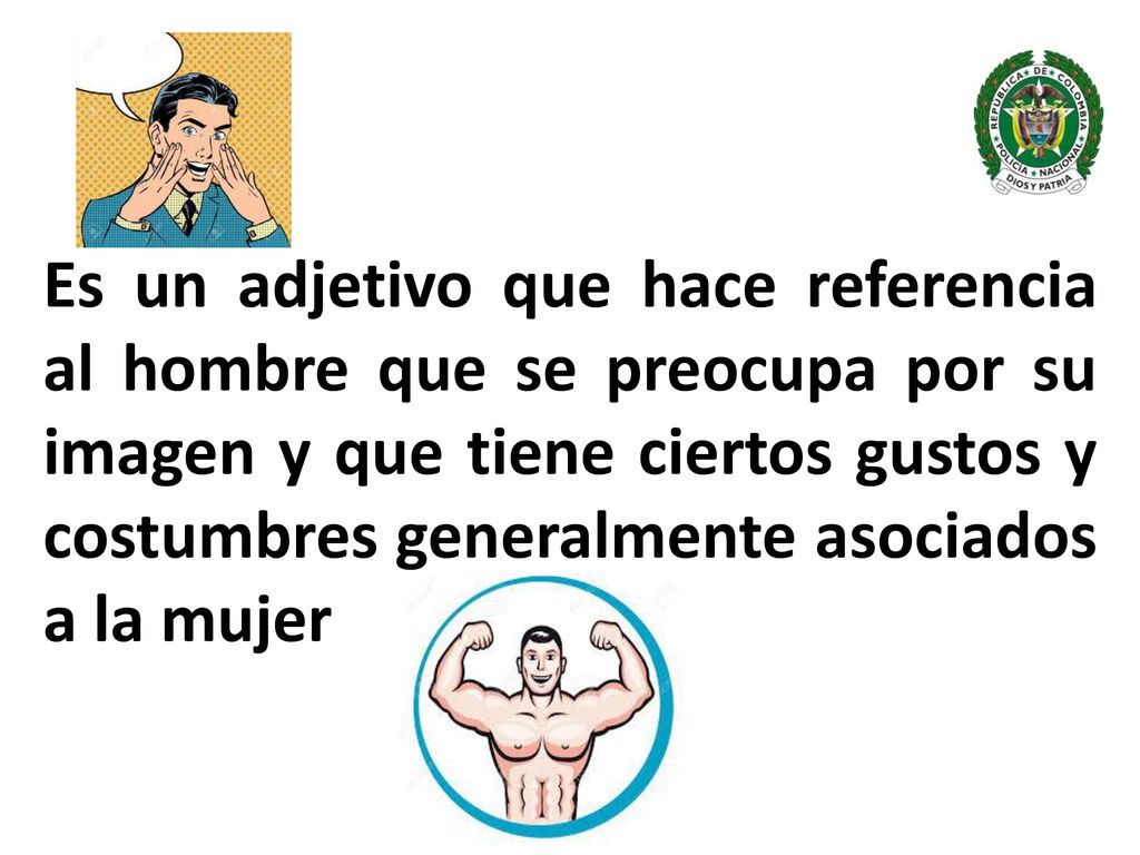 Es un adjetivo que hace referencia al hombre que se preocupa por su imagen y que tiene ciertos gustos y costumbres generalmente asociados a la mujer
