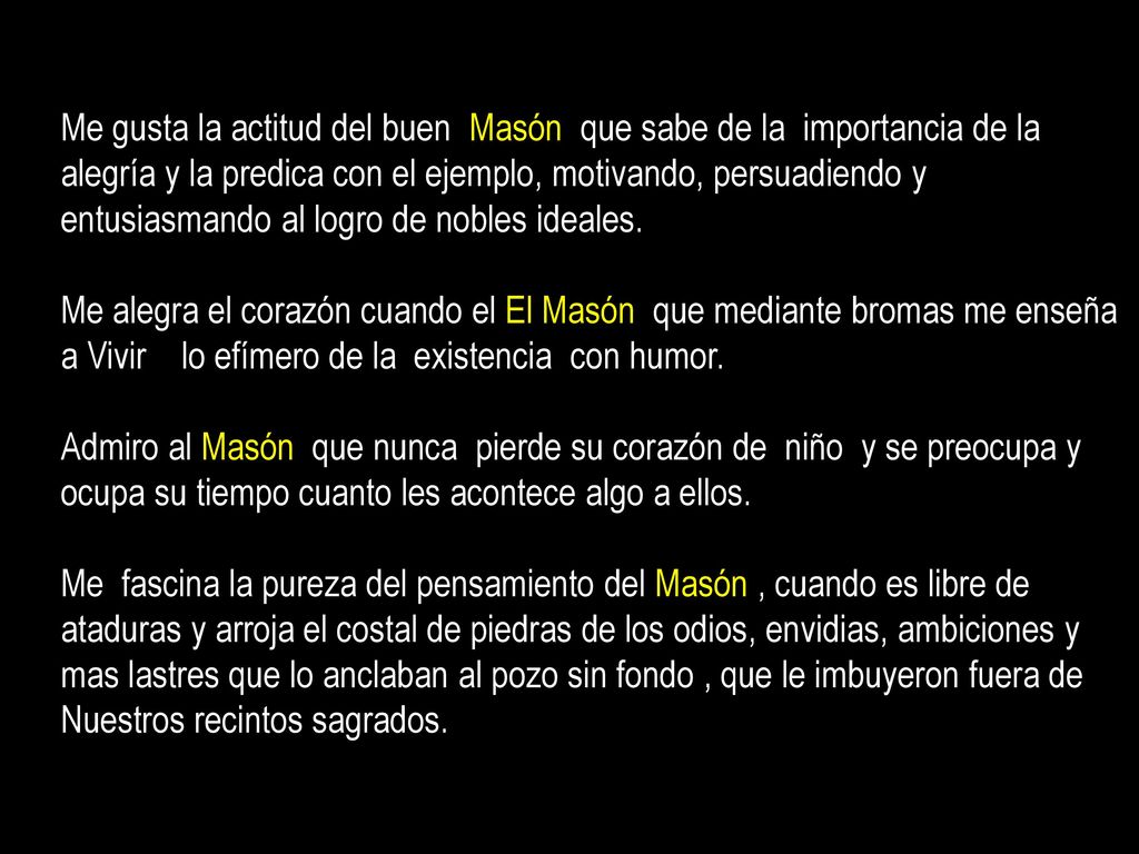 Me gusta la actitud del buen Masón que sabe de la importancia de la alegría y la predica con el ejemplo, motivando, persuadiendo y entusiasmando al logro de nobles ideales.