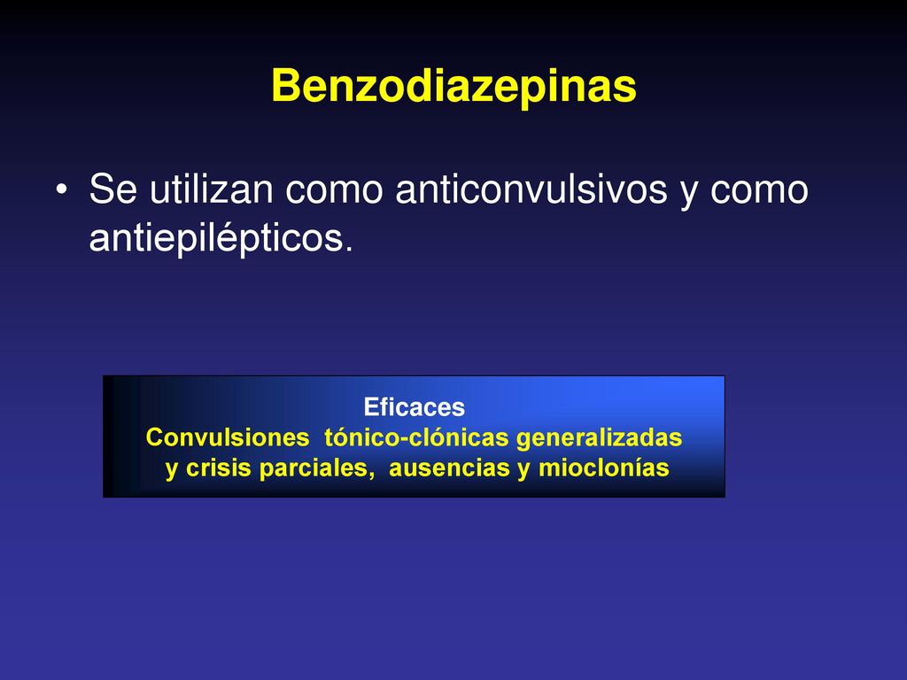 Benzodiazepinas Se utilizan como anticonvulsivos y como antiepilépticos. Eficaces. Convulsiones tónico-clónicas generalizadas.