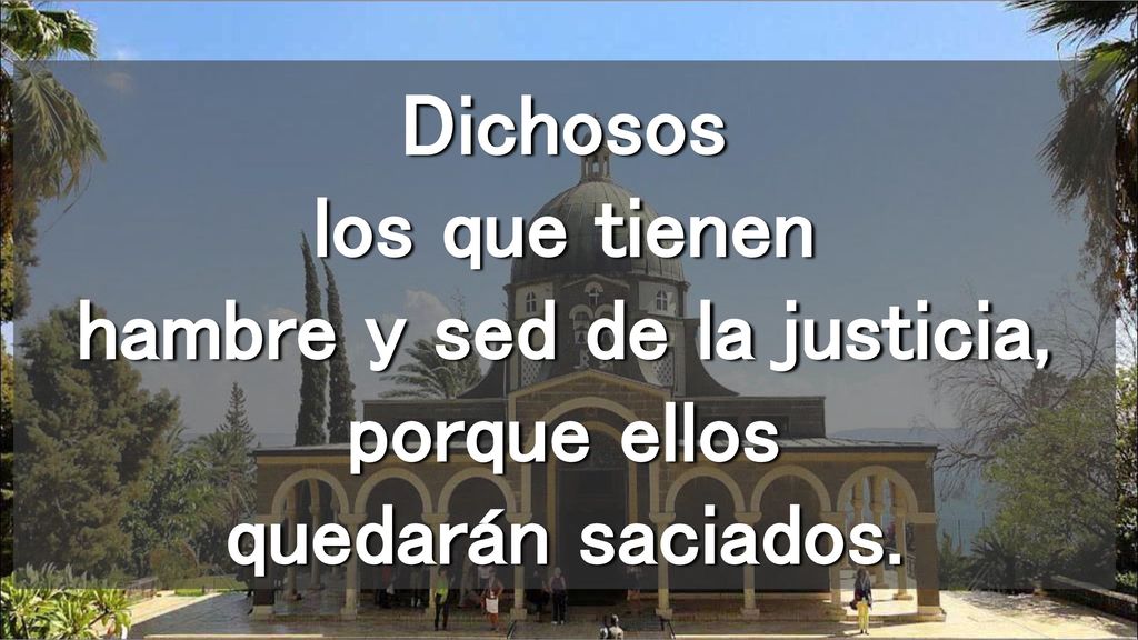 Dichosos los que tienen hambre y sed de la justicia, porque ellos quedarán saciados.
