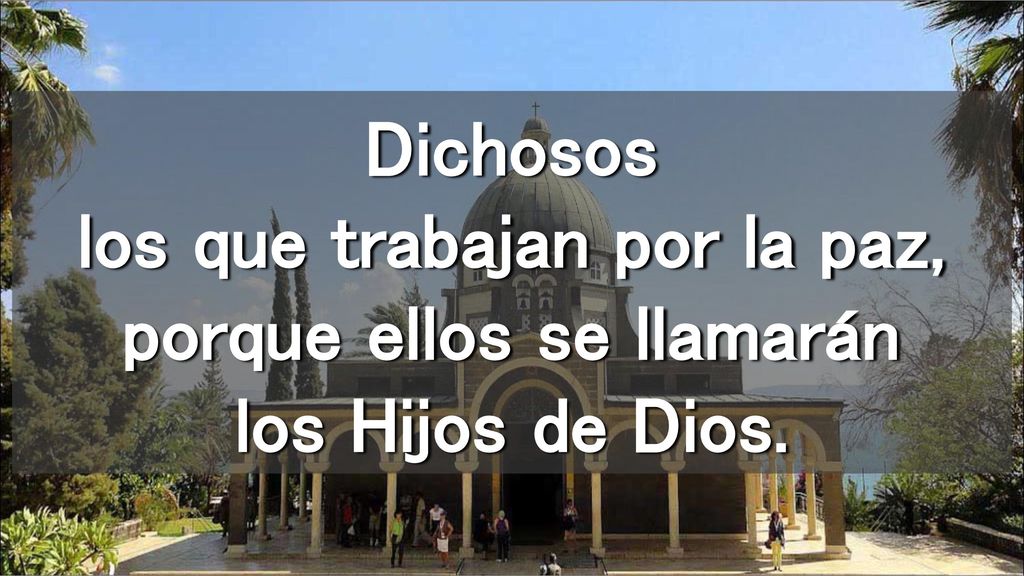 Dichosos los que trabajan por la paz, porque ellos se llamarán los Hijos de Dios.