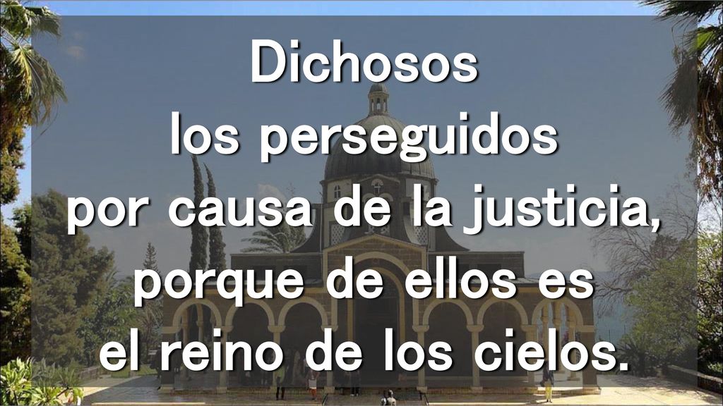Dichosos los perseguidos por causa de la justicia, porque de ellos es el reino de los cielos.