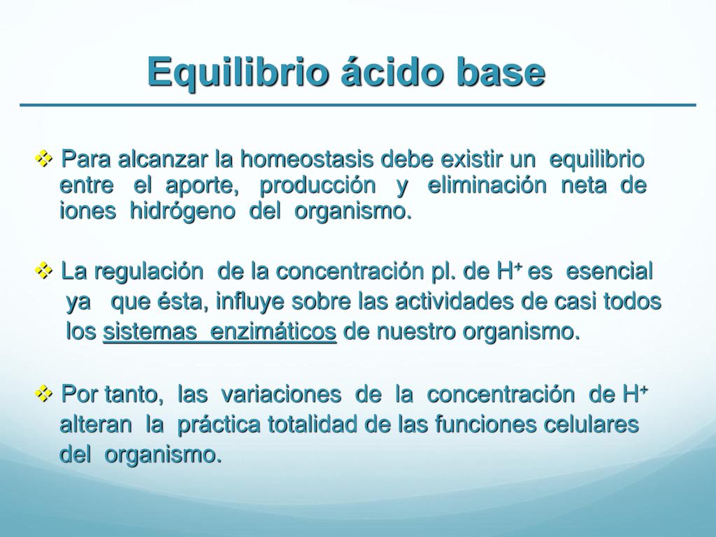Equilibrio ácido base Para alcanzar la homeostasis debe existir un equilibrio. entre el aporte, producción y eliminación neta de.