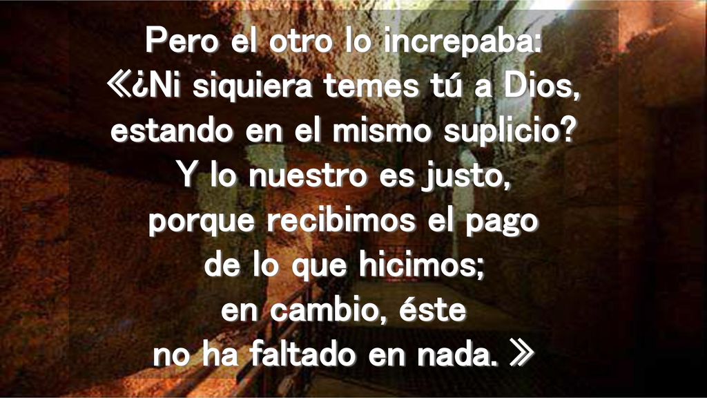 Pero el otro lo increpaba: «¿Ni siquiera temes tú a Dios, estando en el mismo suplicio.