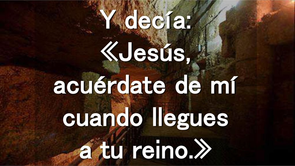 Y decía: «Jesús, acuérdate de mí cuando llegues a tu reino.»