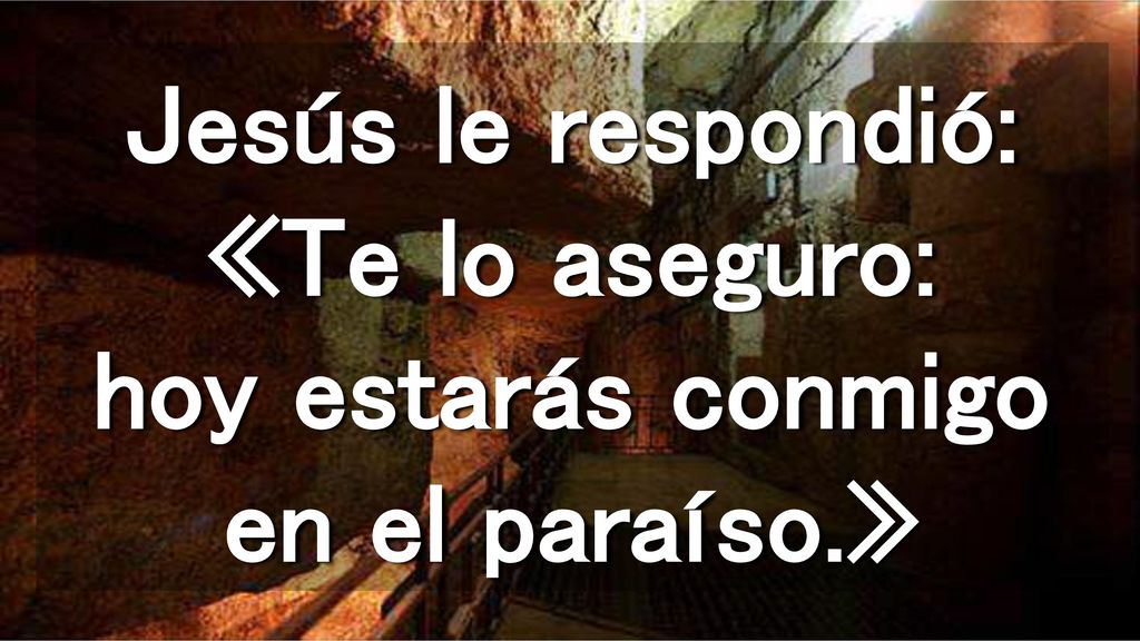 Jesús le respondió: «Te lo aseguro: hoy estarás conmigo en el paraíso