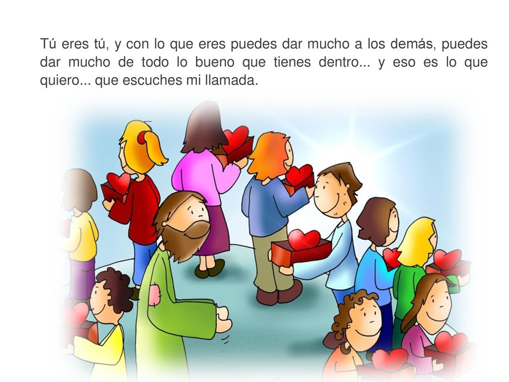 Tú eres tú, y con lo que eres puedes dar mucho a los demás, puedes dar mucho de todo lo bueno que tienes dentro...
