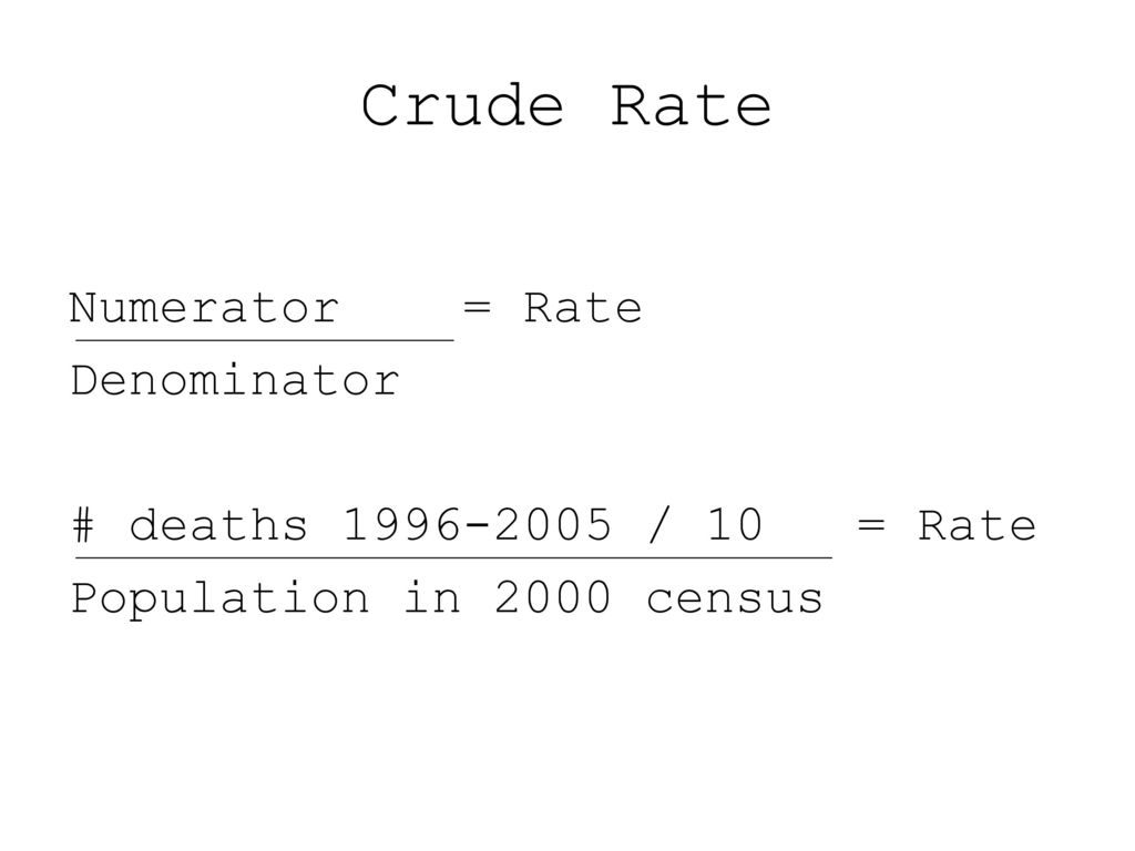 Crude Rate Numerator = Rate Denominator # deaths / 10 = Rate