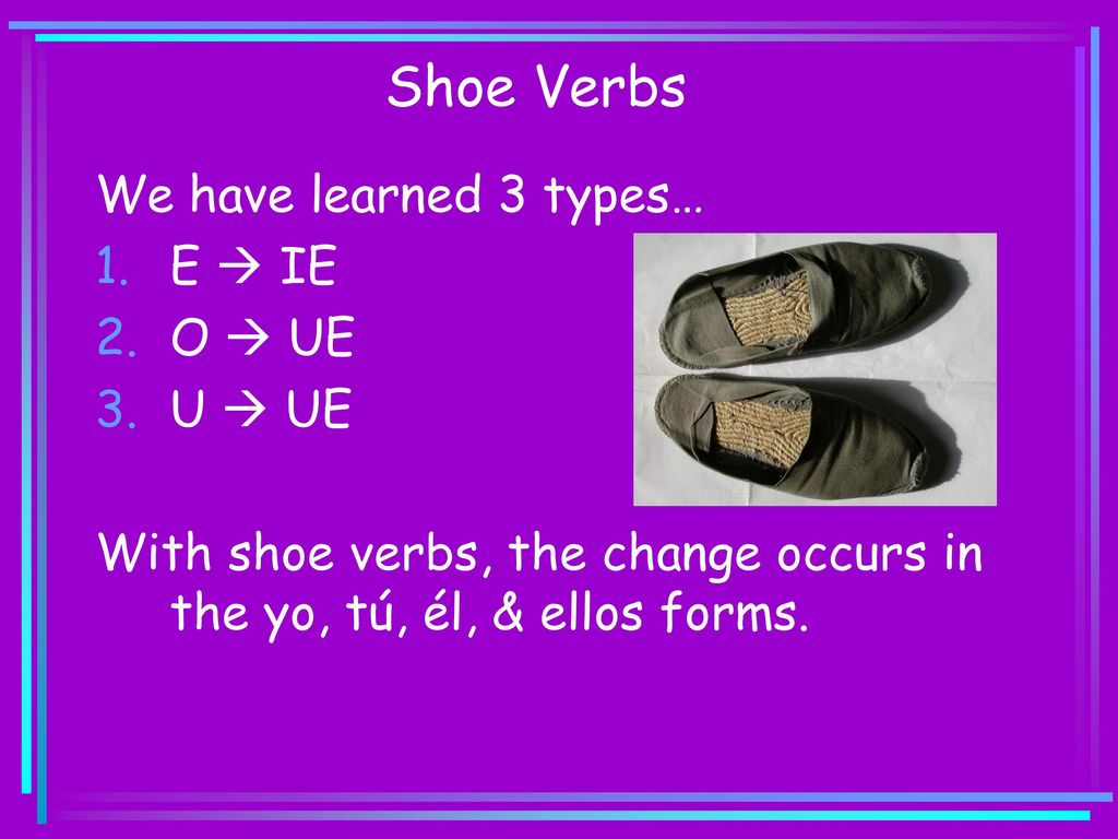 Shoe Verbs We have learned 3 types… E  IE O  UE U  UE