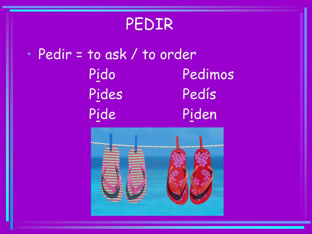 PEDIR Pedir = to ask / to order Pido Pedimos Pides Pedís Pide Piden