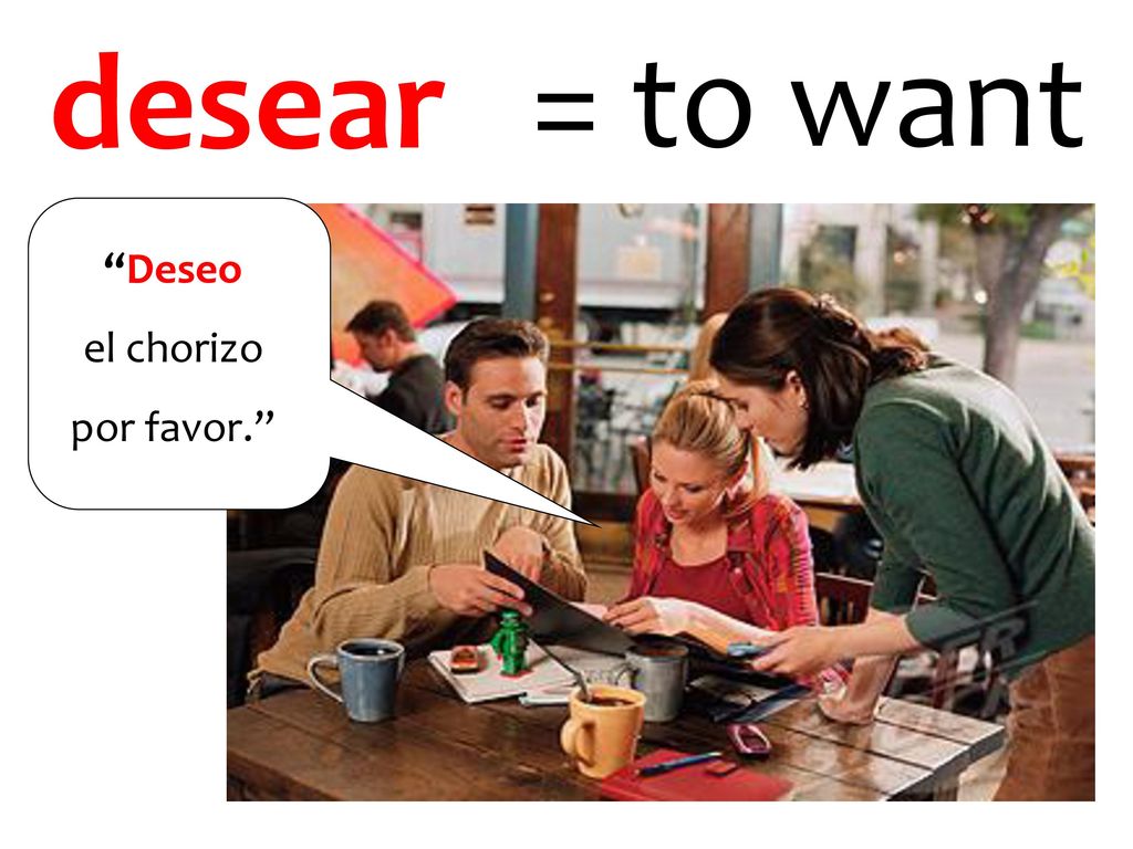 desear = to want Deseo el chorizo por favor.