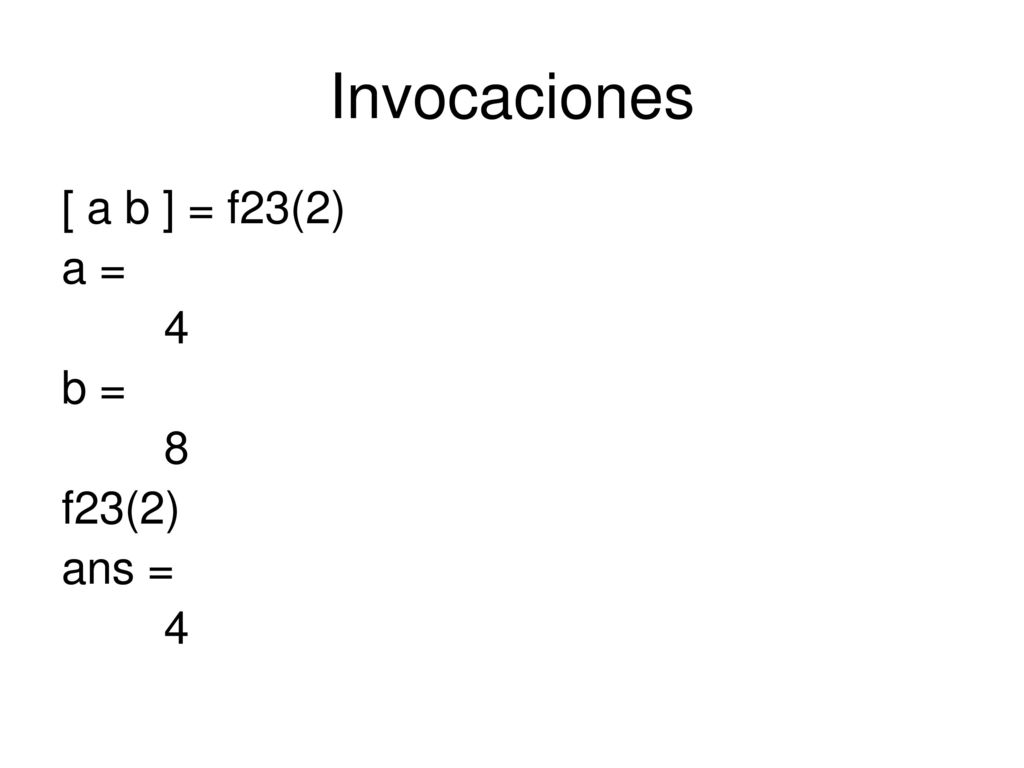 Invocaciones [ a b ] = f23(2) a = 4 b = 8 f23(2) ans =