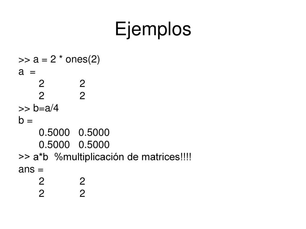 Ejemplos >> a = 2 * ones(2) a = 2 2 >> b=a/4 b =