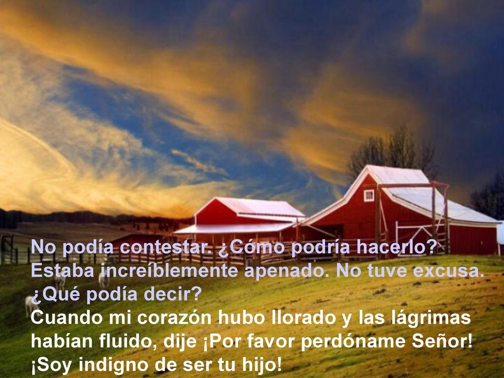No podía contestar. ¿Cómo podría hacerlo Estaba increíblemente apenado. No tuve excusa. ¿Qué podía decir