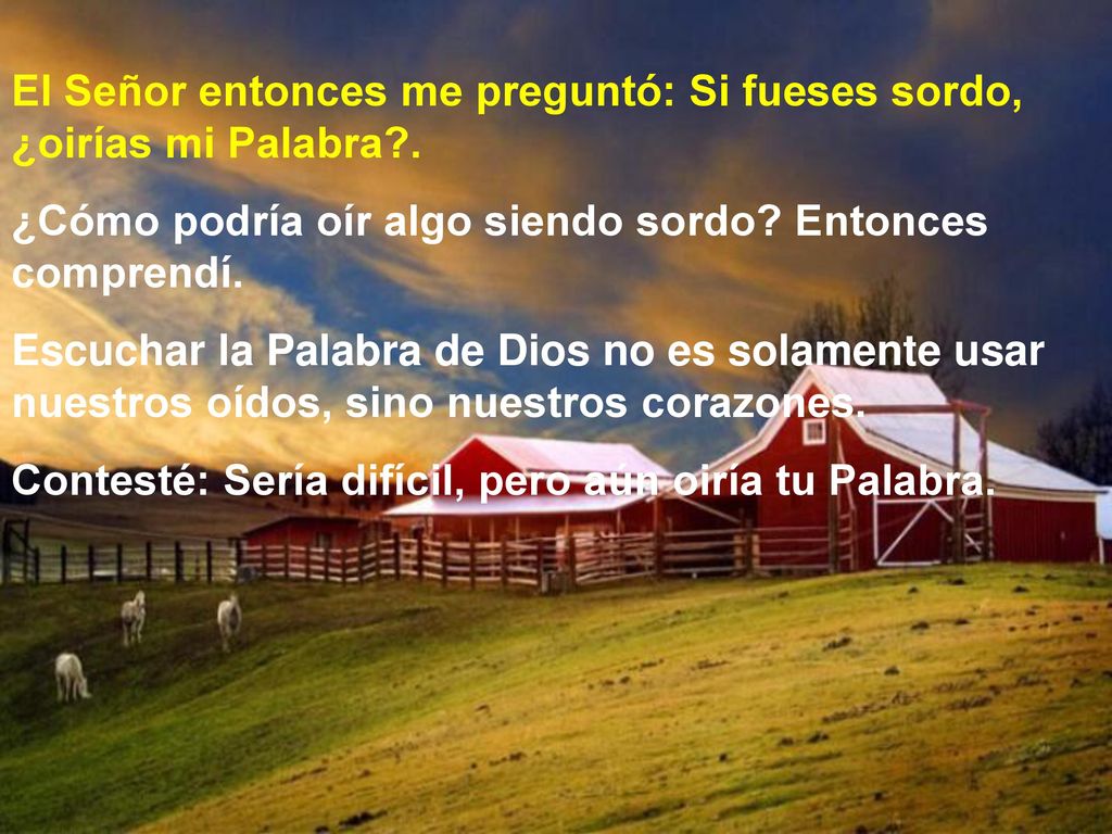 El Señor entonces me preguntó: Si fueses sordo, ¿oirías mi Palabra .