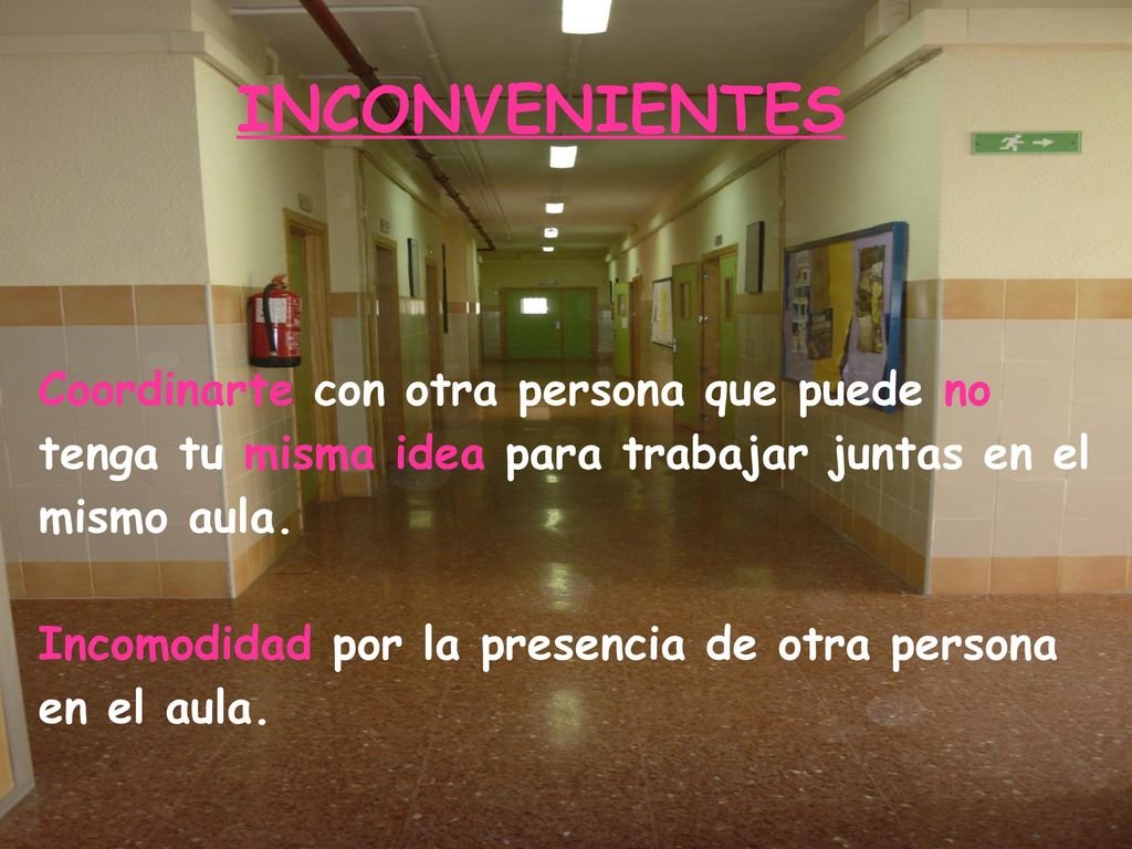 INCONVENIENTES Coordinarte con otra persona que puede no tenga tu misma idea para trabajar juntas en el mismo aula.