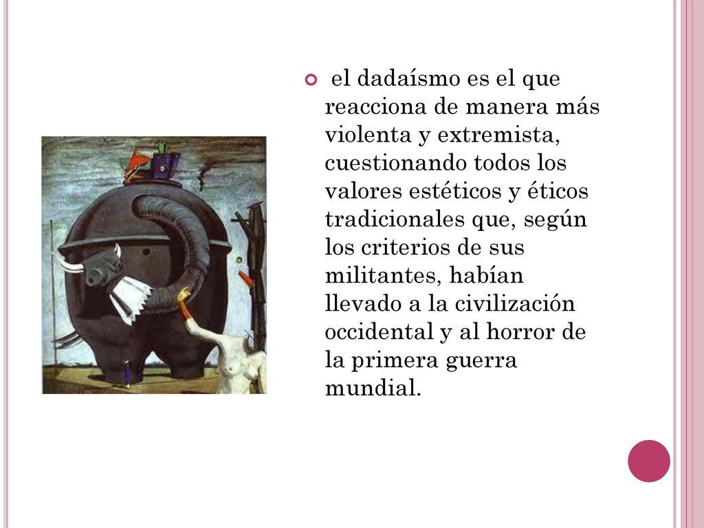el dadaísmo es el que reacciona de manera más violenta y extremista, cuestionando todos los valores estéticos y éticos tradicionales que, según los criterios de sus militantes, habían llevado a la civilización occidental y al horror de la primera guerra mundial.