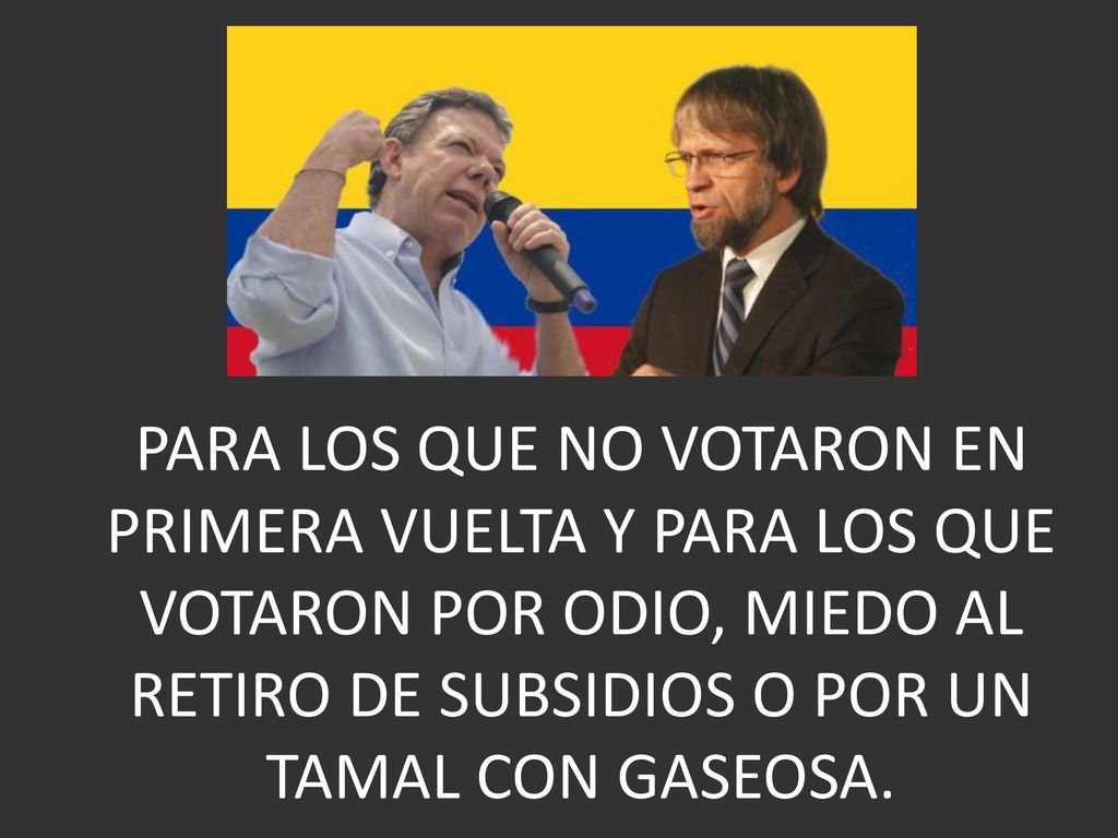 PARA LOS QUE NO VOTARON EN PRIMERA VUELTA Y PARA LOS QUE VOTARON POR ODIO, MIEDO AL RETIRO DE SUBSIDIOS O POR UN TAMAL CON GASEOSA.