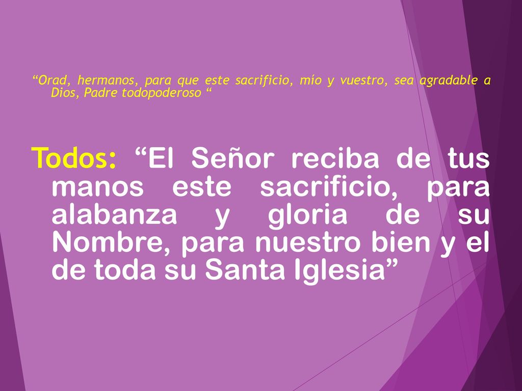 Orad, hermanos, para que este sacrificio, mío y vuestro, sea agradable a Dios, Padre todopoderoso