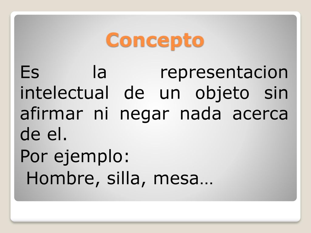 Concepto Es la representacion intelectual de un objeto sin afirmar ni negar nada acerca de el.