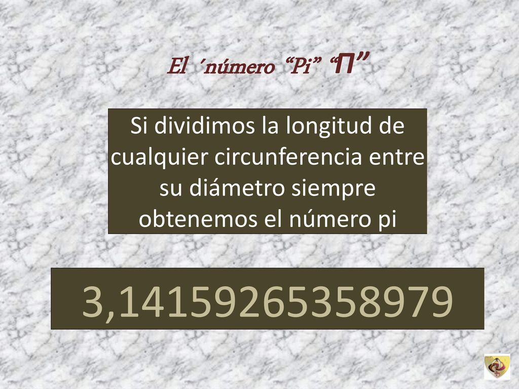 El ´número Pi Π Si dividimos la longitud de cualquier circunferencia entre su diámetro siempre obtenemos el número pi.
