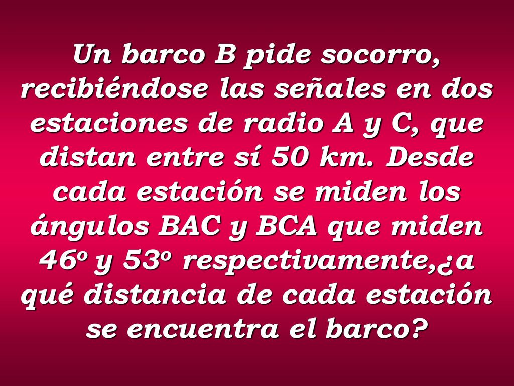 Un barco B pide socorro, recibiéndose las señales en dos estaciones de radio A y C, que distan entre sí 50 km.