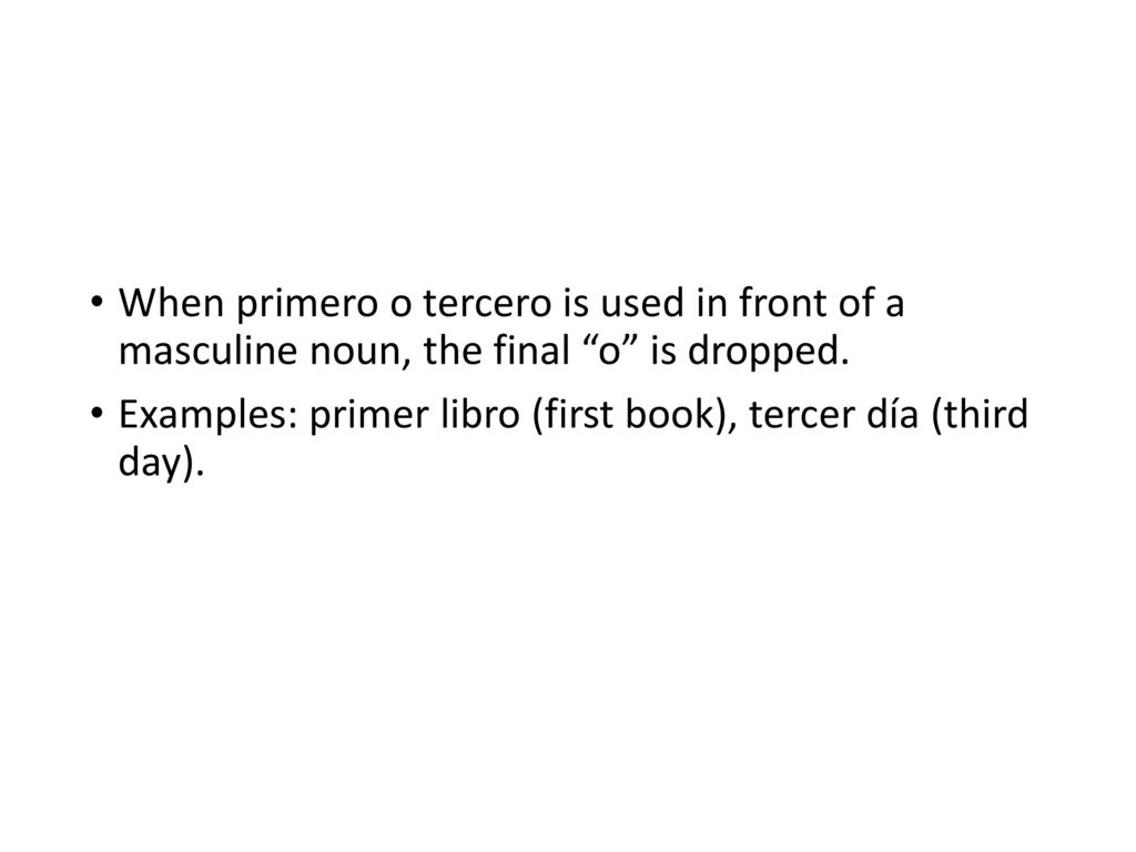 When primero o tercero is used in front of a masculine noun, the final o is dropped.