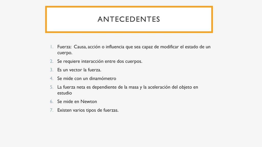Antecedentes Fuerza: Causa, acción o influencia que sea capaz de modificar el estado de un cuerpo.