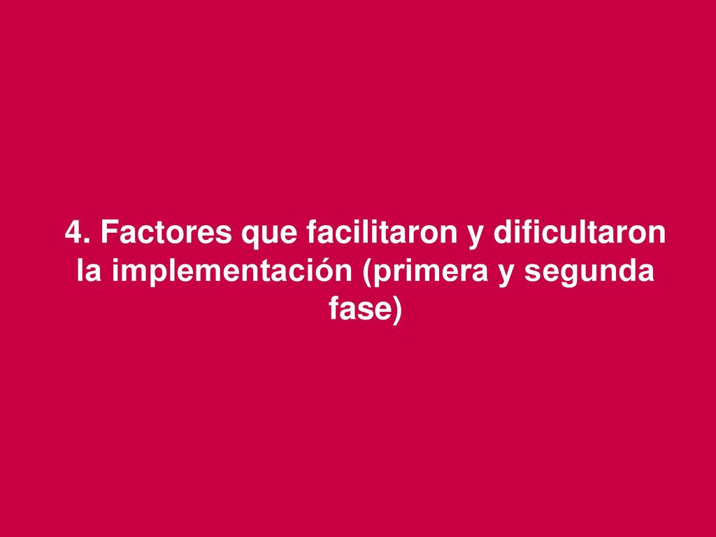4. Factores que facilitaron y dificultaron la implementación (primera y segunda fase)