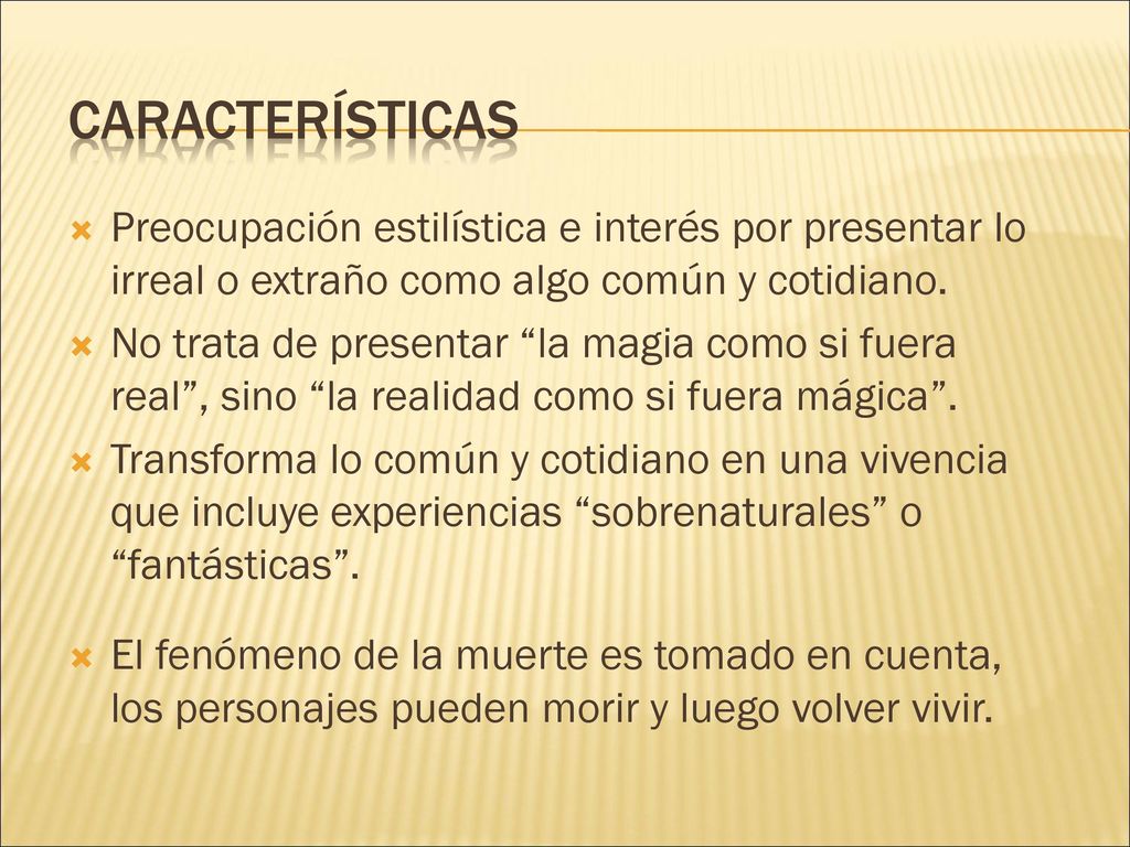 Características Preocupación estilística e interés por presentar lo irreal o extraño como algo común y cotidiano.