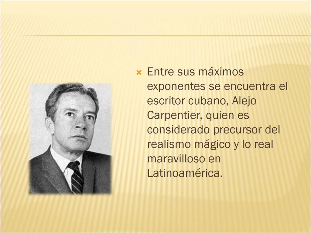 Entre sus máximos exponentes se encuentra el escritor cubano, Alejo Carpentier, quien es considerado precursor del realismo mágico y lo real maravilloso en Latinoamérica.